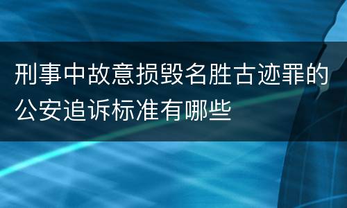 刑事中故意损毁名胜古迹罪的公安追诉标准有哪些