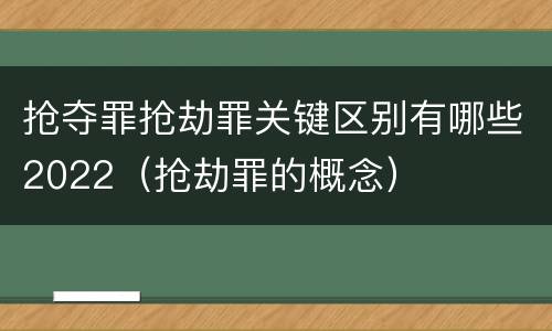 抢夺罪抢劫罪关键区别有哪些2022（抢劫罪的概念）