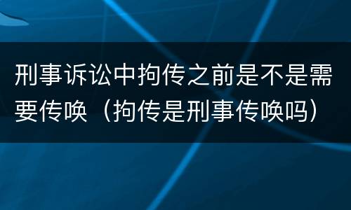 刑事诉讼中拘传之前是不是需要传唤（拘传是刑事传唤吗）