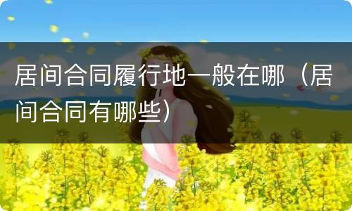居间合同履行地一般在哪（居间合同有哪些）
