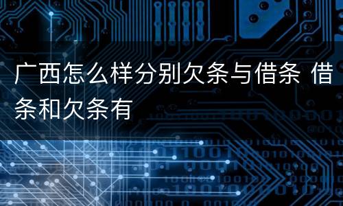 广西怎么样分别欠条与借条 借条和欠条有