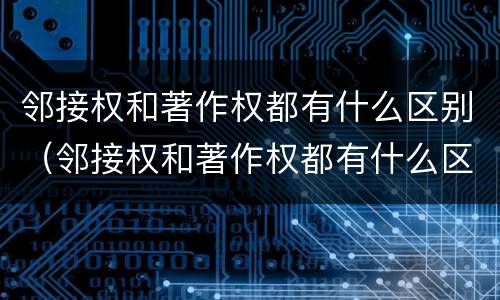 邻接权和著作权都有什么区别（邻接权和著作权都有什么区别和联系）