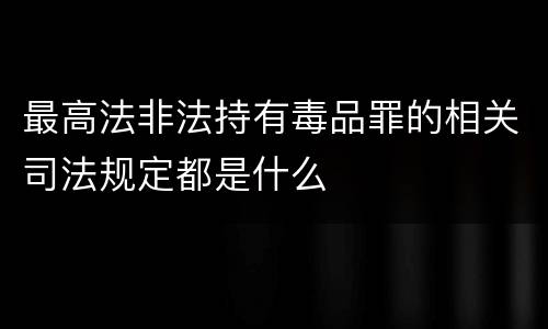 最高法非法持有毒品罪的相关司法规定都是什么