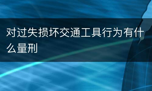 对过失损坏交通工具行为有什么量刑