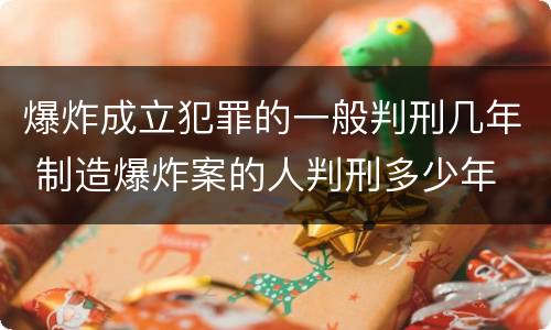 爆炸成立犯罪的一般判刑几年 制造爆炸案的人判刑多少年