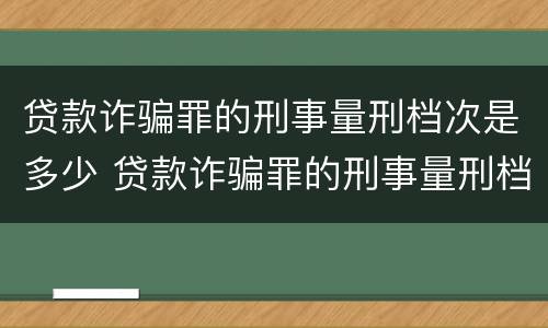 贷款诈骗罪的刑事量刑档次是多少 贷款诈骗罪的刑事量刑档次是多少级