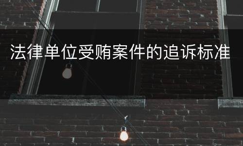 法律单位受贿案件的追诉标准
