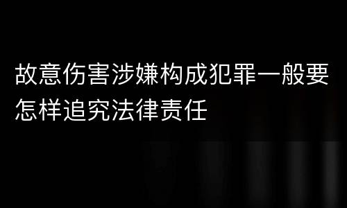 故意伤害涉嫌构成犯罪一般要怎样追究法律责任