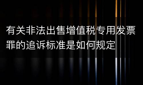 有关非法出售增值税专用发票罪的追诉标准是如何规定