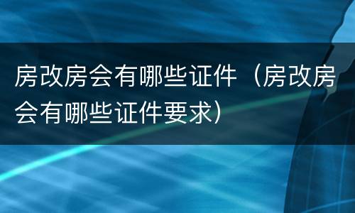 房改房会有哪些证件（房改房会有哪些证件要求）
