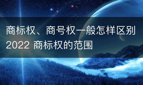 商标权、商号权一般怎样区别2022 商标权的范围
