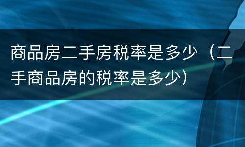 商品房二手房税率是多少（二手商品房的税率是多少）