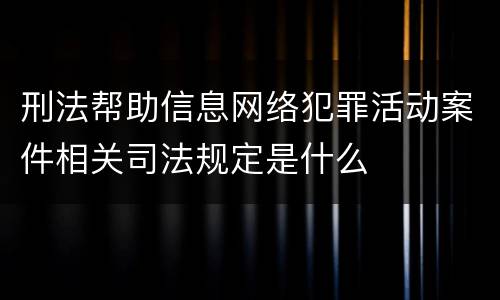 刑法帮助信息网络犯罪活动案件相关司法规定是什么