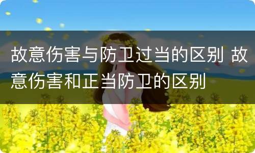 故意伤害与防卫过当的区别 故意伤害和正当防卫的区别