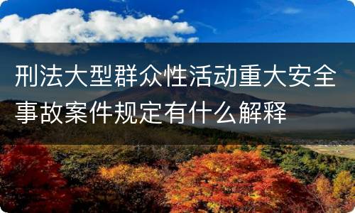 刑法大型群众性活动重大安全事故案件规定有什么解释