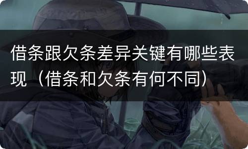 借条跟欠条差异关键有哪些表现（借条和欠条有何不同）