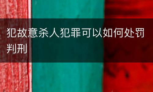 犯故意杀人犯罪可以如何处罚判刑