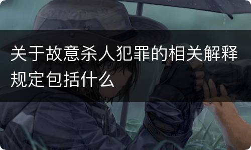 关于故意杀人犯罪的相关解释规定包括什么