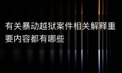 有关暴动越狱案件相关解释重要内容都有哪些