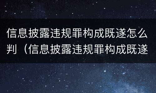 信息披露违规罪构成既遂怎么判（信息披露违规罪构成既遂怎么判的）