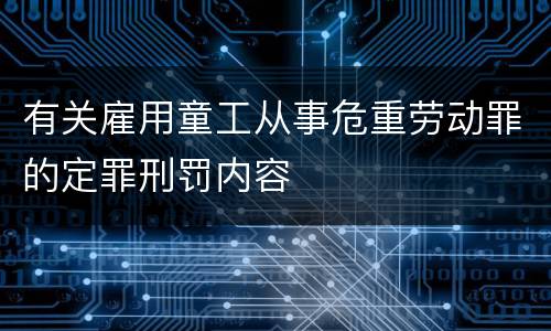 有关雇用童工从事危重劳动罪的定罪刑罚内容