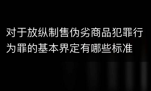 对于放纵制售伪劣商品犯罪行为罪的基本界定有哪些标准