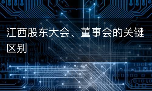 江西股东大会、董事会的关键区别