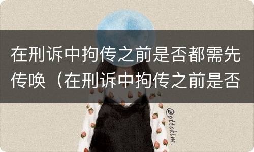 在刑诉中拘传之前是否都需先传唤（在刑诉中拘传之前是否都需先传唤检察官）
