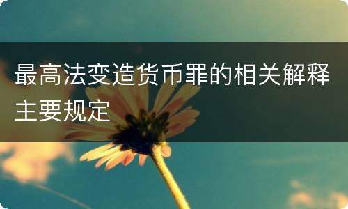 最高法变造货币罪的相关解释主要规定