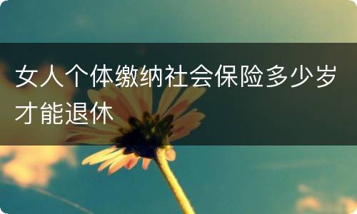 女人个体缴纳社会保险多少岁才能退休