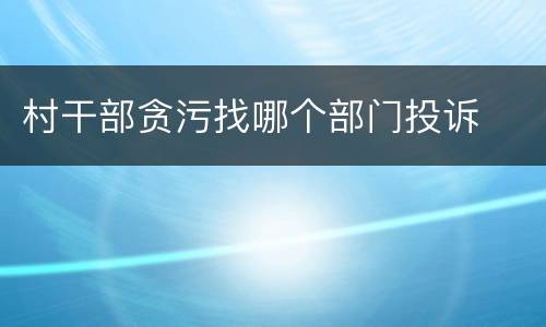 村干部贪污找哪个部门投诉