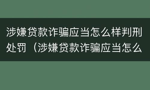 涉嫌贷款诈骗应当怎么样判刑处罚（涉嫌贷款诈骗应当怎么样判刑处罚案例）