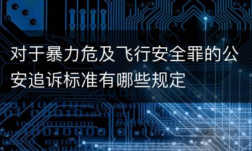 对于暴力危及飞行安全罪的公安追诉标准有哪些规定