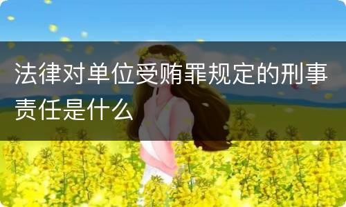法律对单位受贿罪规定的刑事责任是什么