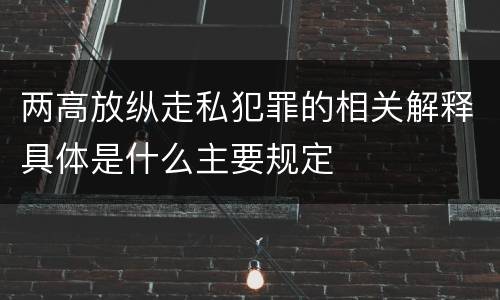 两高放纵走私犯罪的相关解释具体是什么主要规定
