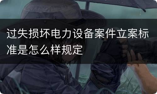 过失损坏电力设备案件立案标准是怎么样规定