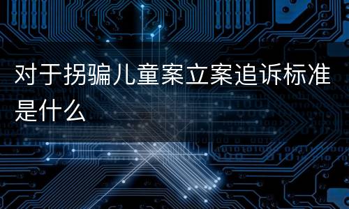 对于拐骗儿童案立案追诉标准是什么