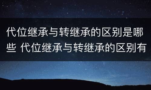 代位继承与转继承的区别是哪些 代位继承与转继承的区别有哪些?