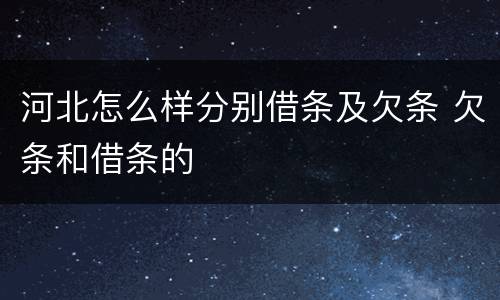 河北怎么样分别借条及欠条 欠条和借条的