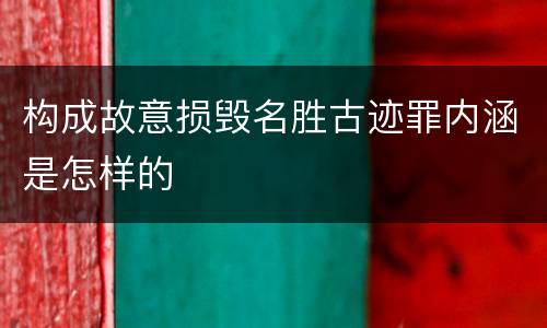 构成故意损毁名胜古迹罪内涵是怎样的