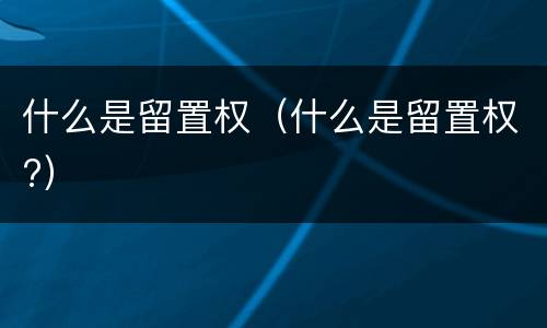 什么是留置权（什么是留置权?）