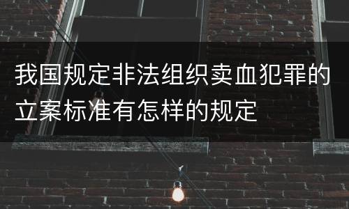我国规定非法组织卖血犯罪的立案标准有怎样的规定