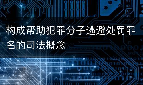 构成帮助犯罪分子逃避处罚罪名的司法概念