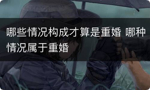 哪些情况构成才算是重婚 哪种情况属于重婚