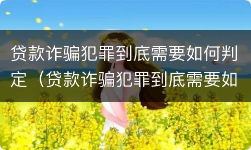 贷款诈骗犯罪到底需要如何判定（贷款诈骗犯罪到底需要如何判定罪名）