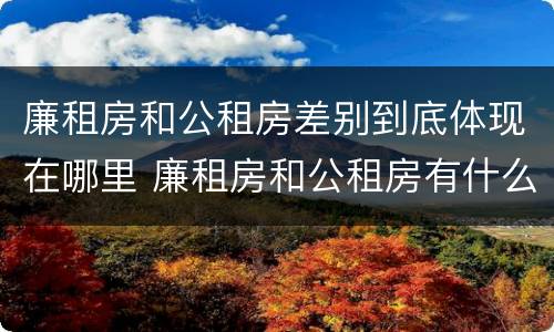 廉租房和公租房差别到底体现在哪里 廉租房和公租房有什么差别