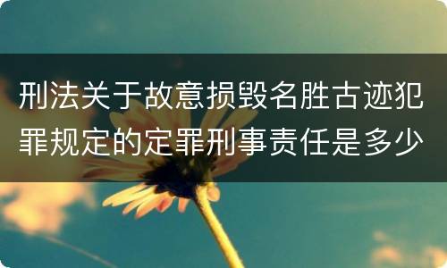 刑法关于故意损毁名胜古迹犯罪规定的定罪刑事责任是多少