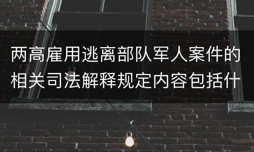 两高雇用逃离部队军人案件的相关司法解释规定内容包括什么