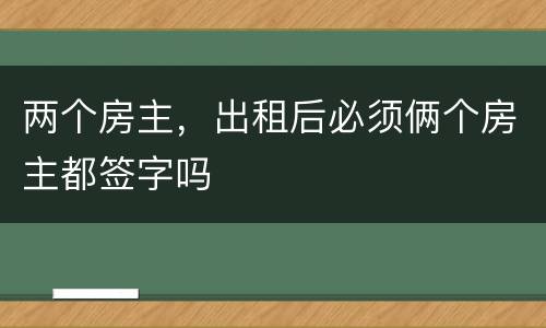 两个房主，出租后必须俩个房主都签字吗