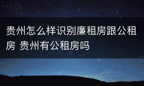 贵州怎么样识别廉租房跟公租房 贵州有公租房吗